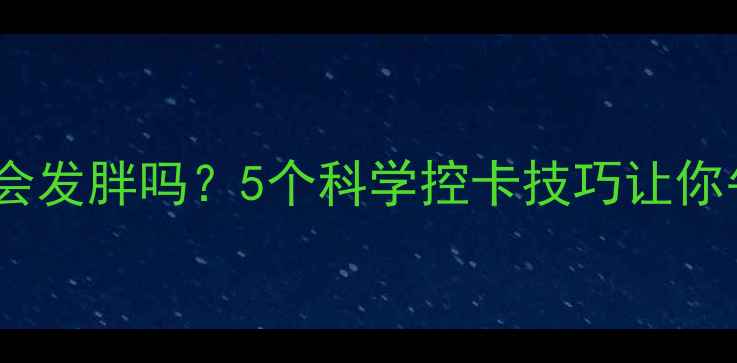 图片 午餐高热量真的会发胖吗？5个科学控卡技巧让你午餐不胖还能瘦1