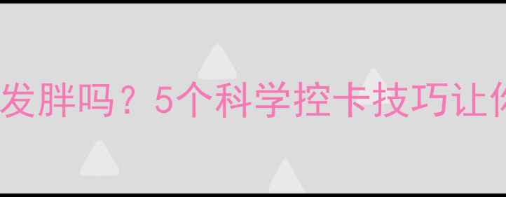 图片 午餐高热量真的会发胖吗？5个科学控卡技巧让你午餐不胖还能瘦2