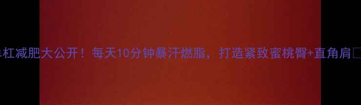 图片 单杠减肥大公开！每天10分钟暴汗燃脂，打造紧致蜜桃臀+直角肩✨1