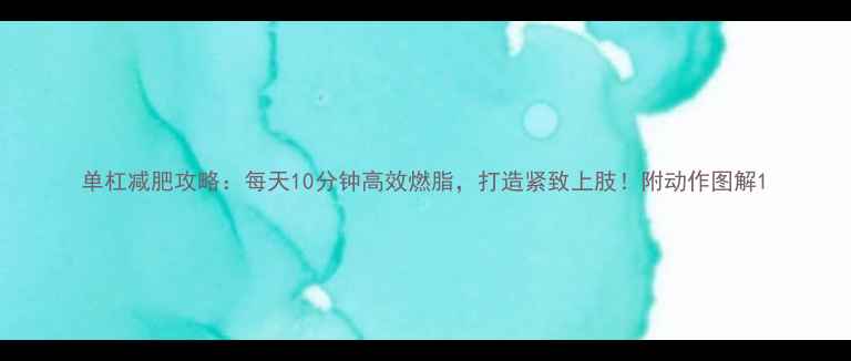 图片 单杠减肥攻略：每天10分钟高效燃脂，打造紧致上肢！附动作图解1