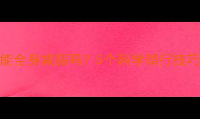图片 单车减肥真的能全身减脂吗？5个科学骑行技巧高效燃脂方法