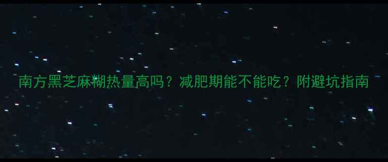 图片 南方黑芝麻糊热量高吗？减肥期能不能吃？附避坑指南
