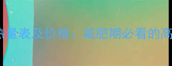 图片 南爪低卡零食热量表及价格：减肥期必看的高性价比选择！1