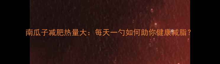 图片 南瓜子减肥热量大：每天一勺如何助你健康减脂？