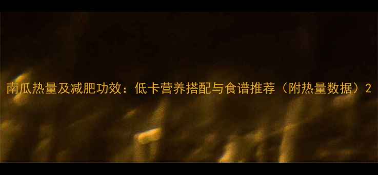 图片 南瓜热量及减肥功效：低卡营养搭配与食谱推荐（附热量数据）2
