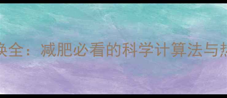 图片 卡路里与热量转换全：减肥必看的科学计算法与热量缺口管理指南