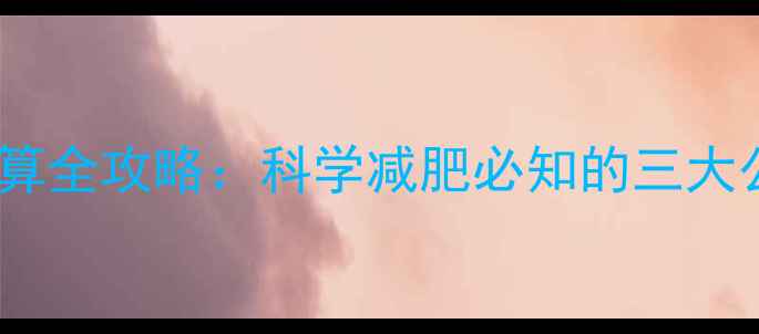 图片 卡路里和热量换算全攻略：科学减肥必知的三大公式与实操技巧2