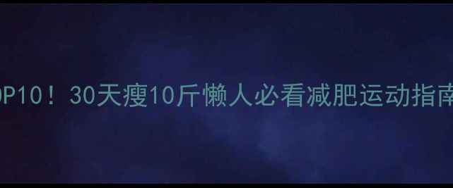 图片 卡路里消耗排行TOP10！30天瘦10斤懒人必看减肥运动指南（附具体计划）1