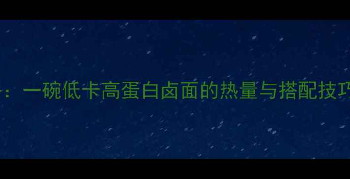 图片 卤面减肥攻略：一碗低卡高蛋白卤面的热量与搭配技巧（附食谱）1