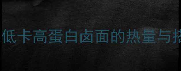 图片 卤面减肥攻略：一碗低卡高蛋白卤面的热量与搭配技巧（附食谱）2