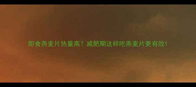 图片 即食燕麦片热量高？减肥期这样吃燕麦片更有效1