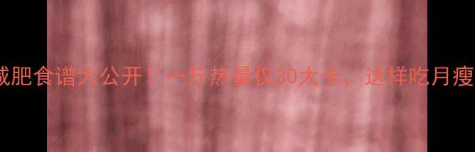图片 卷心菜减肥食谱大公开！一斤热量仅30大卡，这样吃月瘦10斤？2