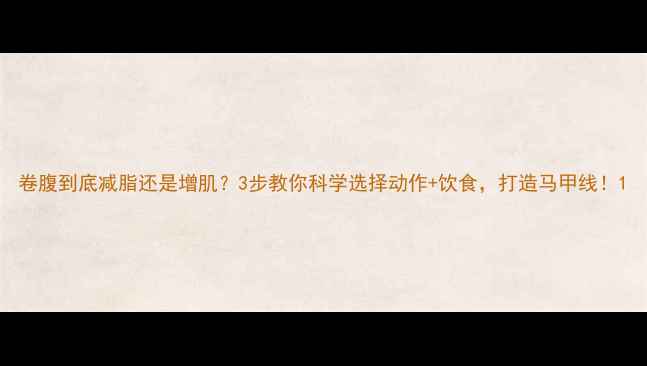 图片 卷腹到底减脂还是增肌？3步教你科学选择动作+饮食，打造马甲线！1