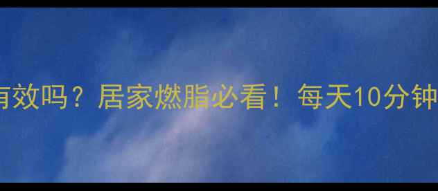 图片 原地跳减肥有效吗？居家燃脂必看！每天10分钟消耗300大卡