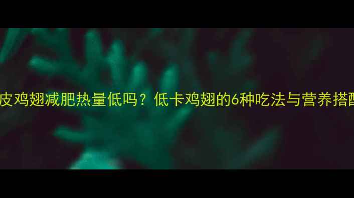 图片 去皮鸡翅减肥热量低吗？低卡鸡翅的6种吃法与营养搭配1