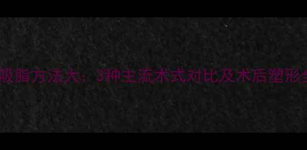 图片 双下巴吸脂方法大：3种主流术式对比及术后塑形全攻略1