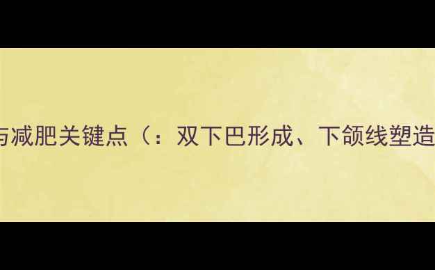 图片 双下巴形成机制与减肥关键点（：双下巴形成、下颌线塑造、体脂率管理）2