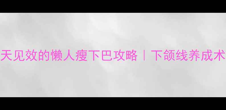 图片 双下巴拜拜！7天见效的懒人瘦下巴攻略｜下颌线养成术（附对比图）1