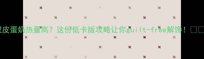 图片 双皮蛋奶热量高？这份低卡版攻略让你guilt-free解馋！🍮✨1