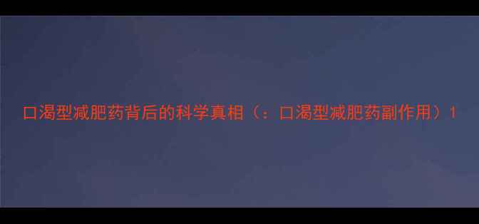 图片 口渴型减肥药背后的科学真相（：口渴型减肥药副作用）1