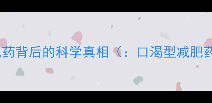 图片 口渴型减肥药背后的科学真相（：口渴型减肥药副作用）2