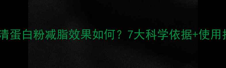 图片 可生乳清蛋白粉减脂效果如何？7大科学依据+使用指南全1