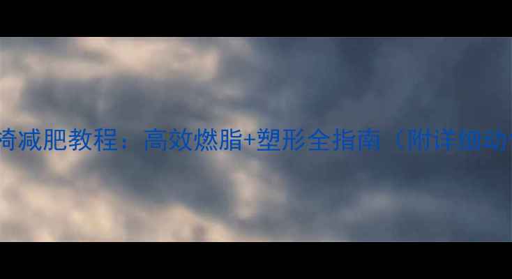 图片 可调罗马椅减肥教程：高效燃脂+塑形全指南（附详细动作图解）2