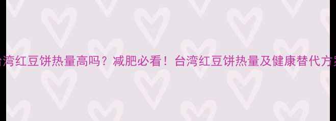 图片 台湾红豆饼热量高吗？减肥必看！台湾红豆饼热量及健康替代方案