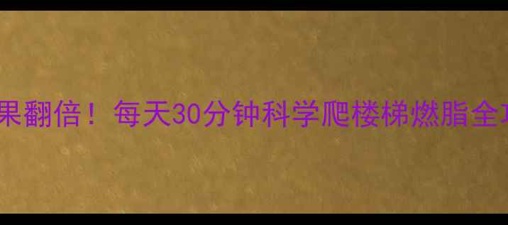 图片 台阶运动减肥效果翻倍！每天30分钟科学爬楼梯燃脂全攻略（附动作）1