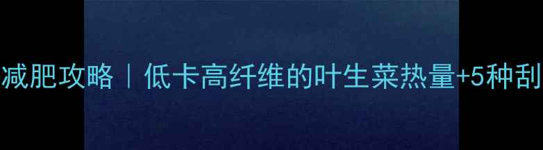 图片 叶生菜减肥攻略｜低卡高纤维的叶生菜热量+5种刮油食谱
