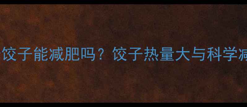 图片 吃了20个饺子能减肥吗？饺子热量大与科学减脂指南1