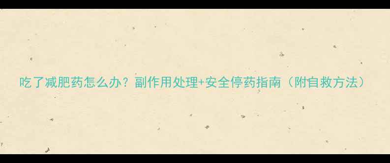 图片 吃了减肥药怎么办？副作用处理+安全停药指南（附自救方法）