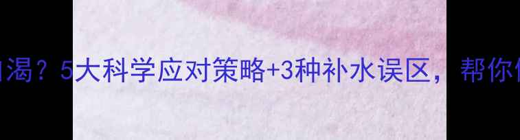 图片 吃了减肥药总口渴？5大科学应对策略+3种补水误区，帮你健康减重不反弹