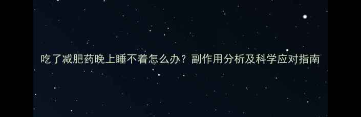 图片 吃了减肥药晚上睡不着怎么办？副作用分析及科学应对指南