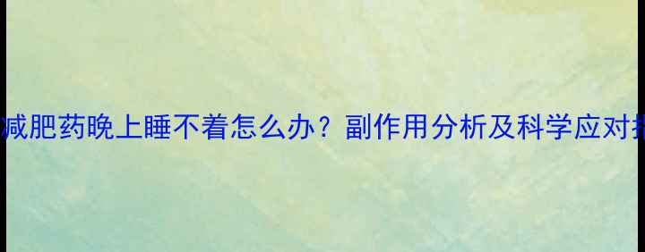 图片 吃了减肥药晚上睡不着怎么办？副作用分析及科学应对指南1