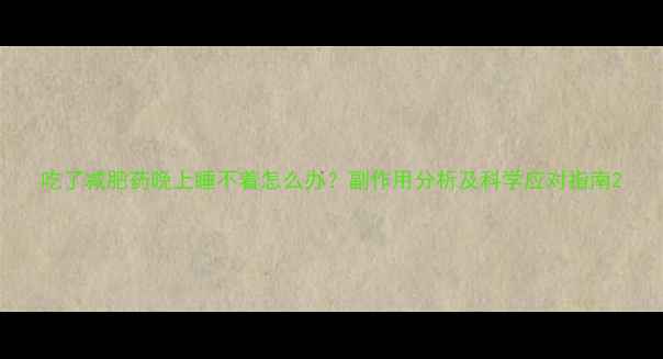 图片 吃了减肥药晚上睡不着怎么办？副作用分析及科学应对指南2