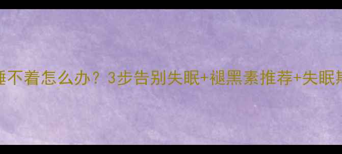 图片 吃了减肥药睡不着怎么办？3步告别失眠+褪黑素推荐+失眠期间饮食指南