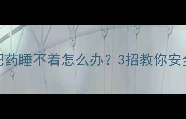 图片 吃了轻瘦减肥药睡不着怎么办？3招教你安全减脂不失眠