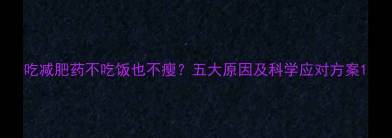 图片 吃减肥药不吃饭也不瘦？五大原因及科学应对方案1
