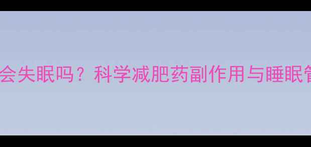 图片 吃减肥药会失眠吗？科学减肥药副作用与睡眠管理指南1