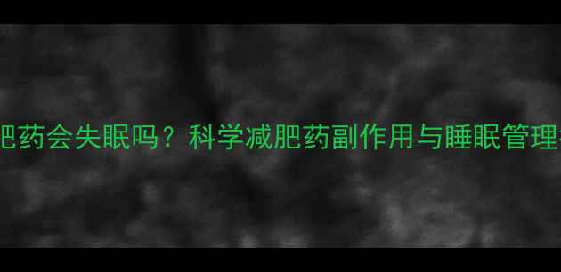 图片 吃减肥药会失眠吗？科学减肥药副作用与睡眠管理指南2