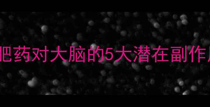 图片 吃减肥药伤脑？减肥药对大脑的5大潜在副作用及科学应对方案1