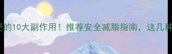 图片 吃减肥药减肥的10大副作用！推荐安全减脂指南，这几种药千万别碰1