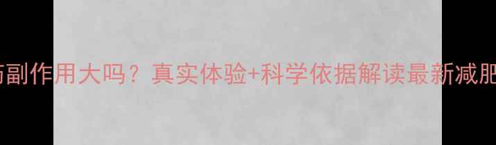 图片 吃减肥药副作用大吗？真实体验+科学依据解读最新减肥药效果1