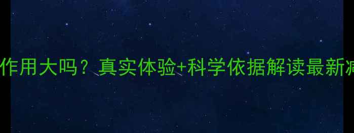 图片 吃减肥药副作用大吗？真实体验+科学依据解读最新减肥药效果2