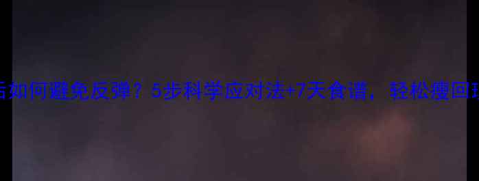 图片 吃减肥药后如何避免反弹？5步科学应对法+7天食谱，轻松瘦回理想体重！