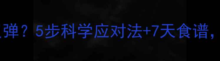 图片 吃减肥药后如何避免反弹？5步科学应对法+7天食谱，轻松瘦回理想体重！2