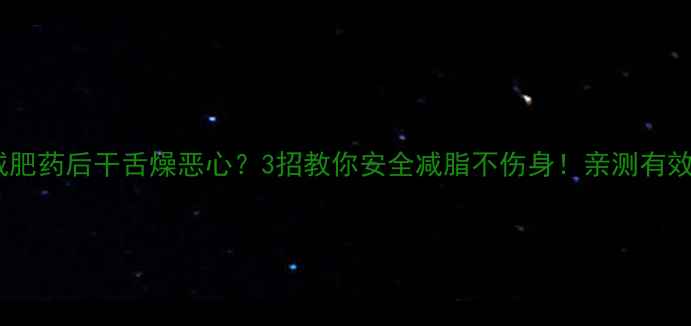 图片 吃减肥药后干舌燥恶心？3招教你安全减脂不伤身！亲测有效✅1
