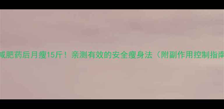 图片 吃减肥药后月瘦15斤！亲测有效的安全瘦身法（附副作用控制指南）