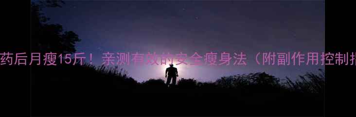 图片 吃减肥药后月瘦15斤！亲测有效的安全瘦身法（附副作用控制指南）1